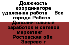 Должность координатора(удаленная работа) - Все города Работа » Дополнительный заработок и сетевой маркетинг   . Ростовская обл.,Зверево г.